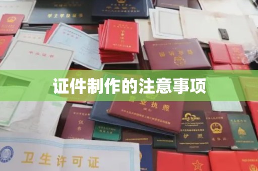 清水证件制作的注意事项
