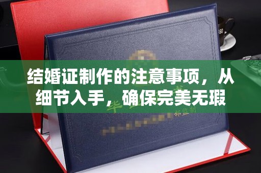 清水结婚证制作的注意事项，从细节入手，确保完美无瑕