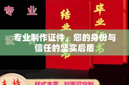 清水专业制作证件，您的身份与信任的坚实后盾