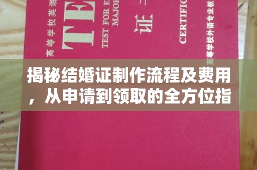 清水揭秘结婚证制作流程及费用，从申请到领取的全方位指南