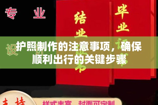 清水护照制作的注意事项，确保顺利出行的关键步骤