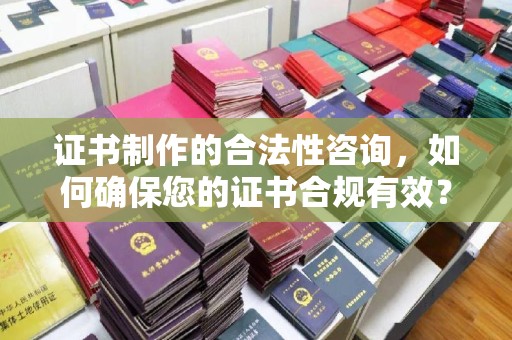 清水证书制作的合法性咨询，如何确保您的证书合规有效？
