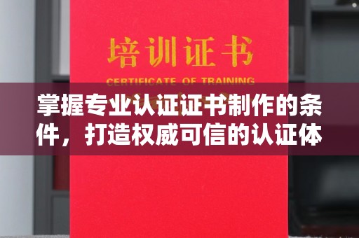 清水掌握专业认证证书制作的条件，打造权威可信的认证体系