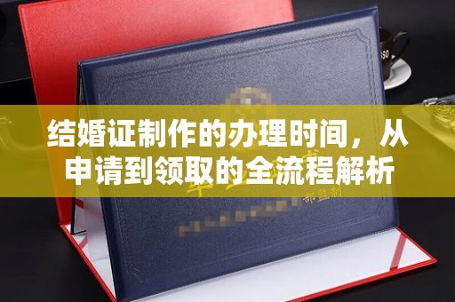 清水结婚证制作的办理时间，从申请到领取的全流程解析