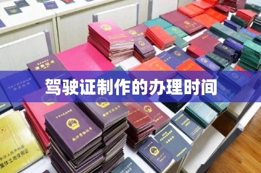 清水驾驶证制作的办理时间