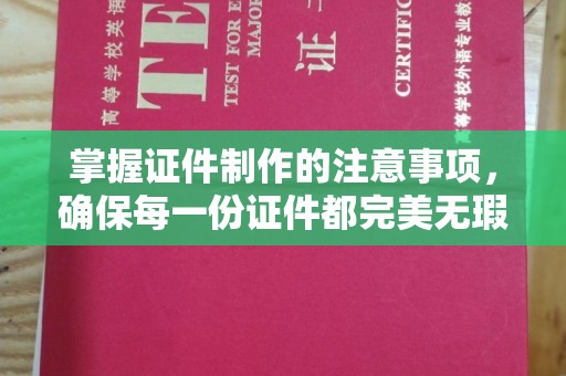 清水掌握证件制作的注意事项，确保每一份证件都完美无瑕