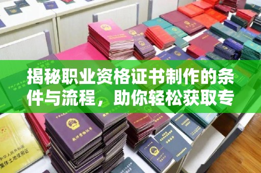 清水揭秘职业资格证书制作的条件与流程，助你轻松获取专业认证