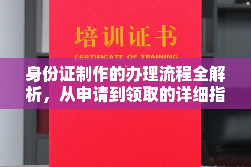 清水身份证制作的办理流程全解析，从申请到领取的详细指南