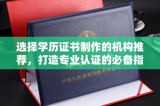 清水选择学历证书制作的机构推荐，打造专业认证的必备指南