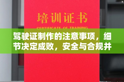 清水驾驶证制作的注意事项，细节决定成败，安全与合规并重