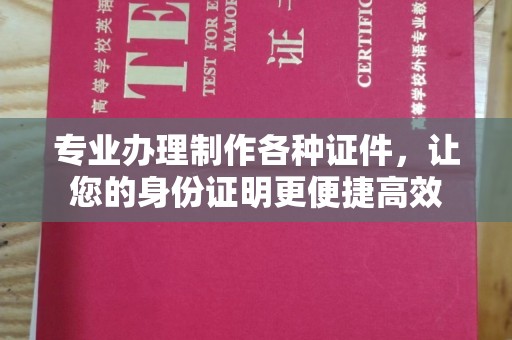 清水专业办理制作各种证件，让您的身份证明更便捷高效