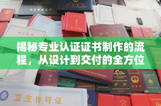 清水揭秘专业认证证书制作的流程，从设计到交付的全方位指南