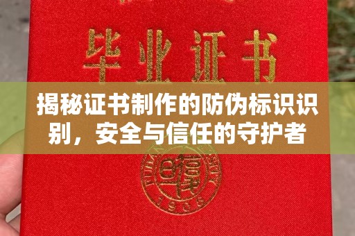 清水揭秘证书制作的防伪标识识别，安全与信任的守护者