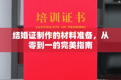 清水结婚证制作的材料准备，从零到一的完美指南