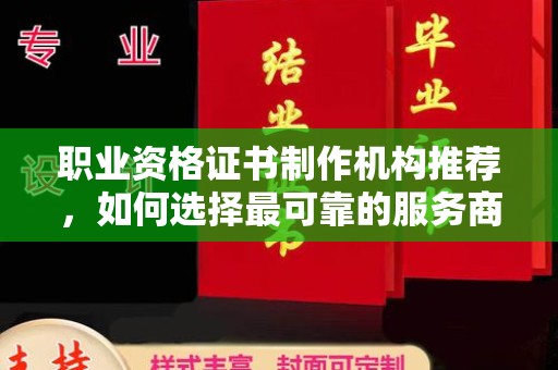 清水职业资格证书制作机构推荐，如何选择最可靠的服务商