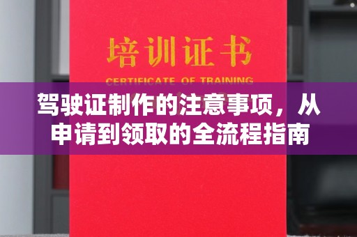 清水驾驶证制作的注意事项，从申请到领取的全流程指南