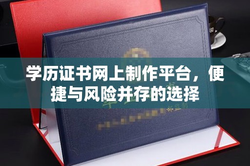 清水学历证书网上制作平台，便捷与风险并存的选择