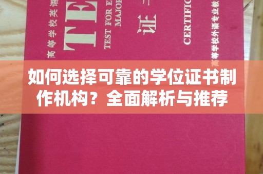 清水如何选择可靠的学位证书制作机构？全面解析与推荐